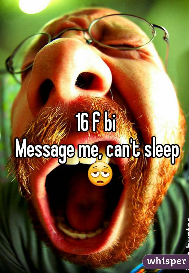 16 f bi 
Message me, can't sleep 😩