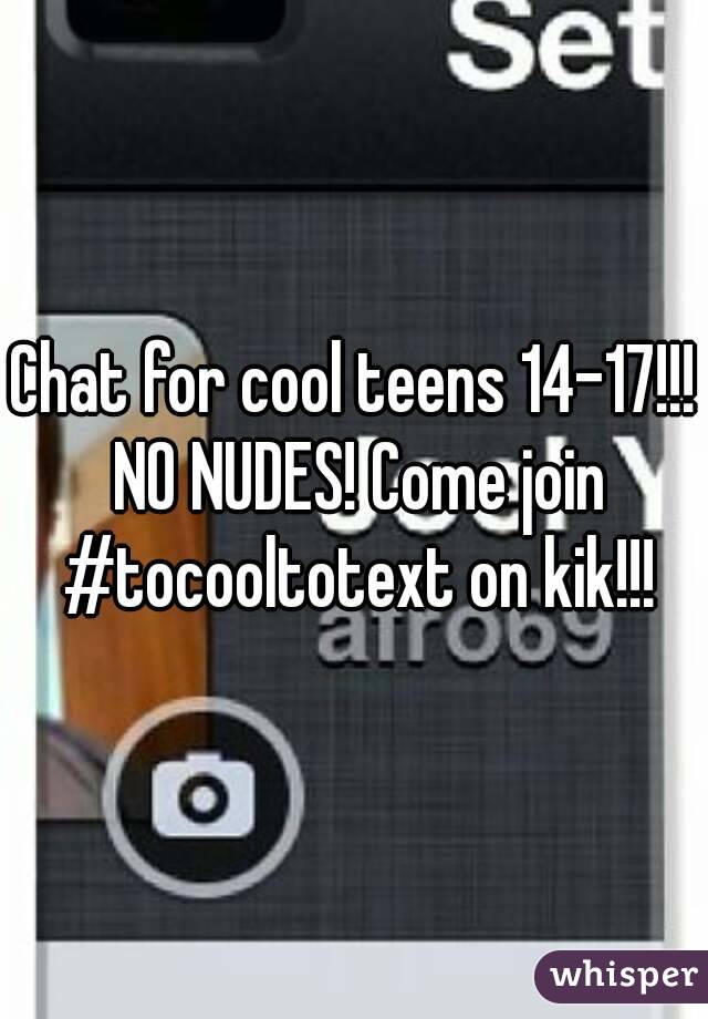 Chat for cool teens 14-17!!! NO NUDES! Come join #tocooltotext on kik!!!