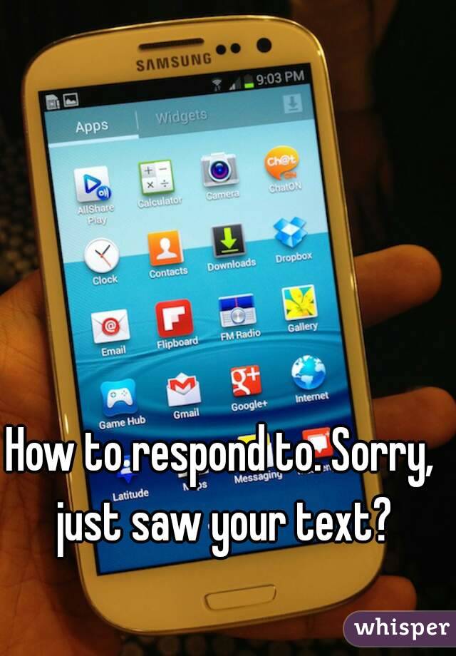 How to respond to. Sorry, just saw your text?