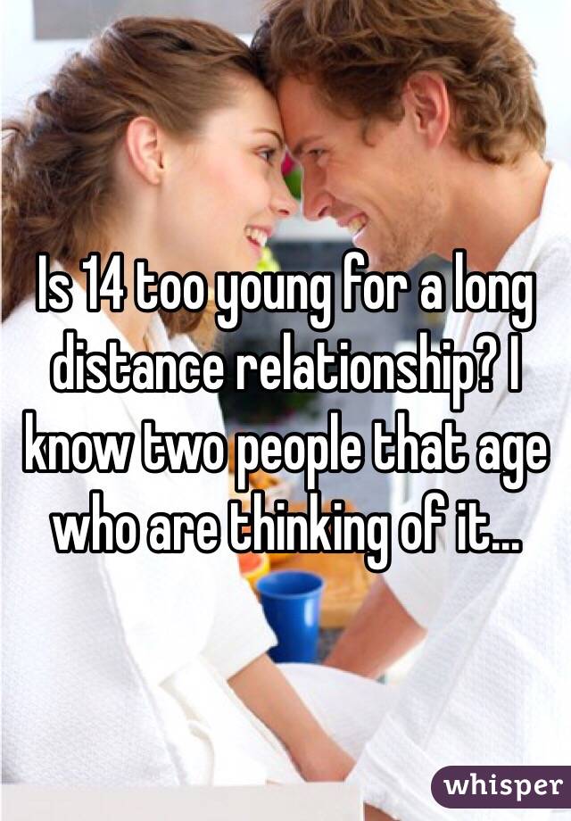 Is 14 too young for a long distance relationship? I know two people that age who are thinking of it...