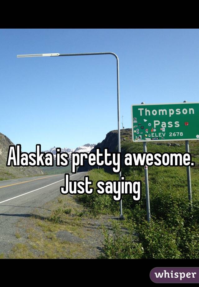 Alaska is pretty awesome. Just saying 