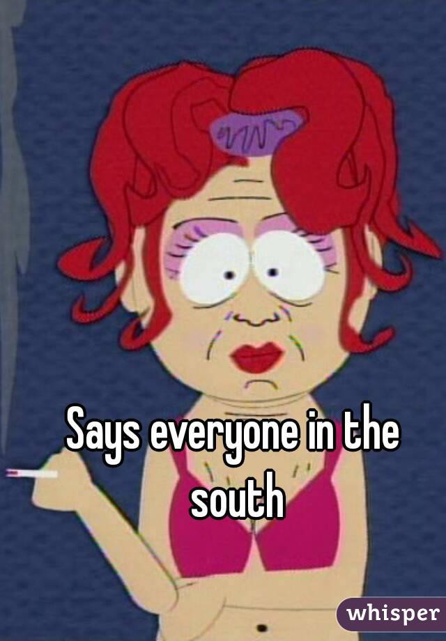 Says everyone in the south
