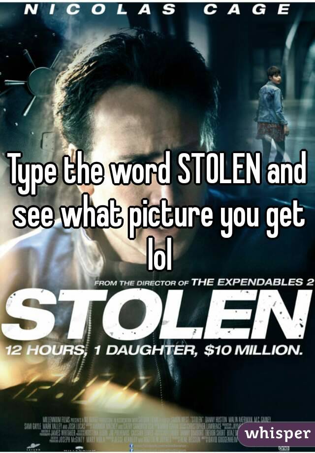 Type the word STOLEN and see what picture you get lol