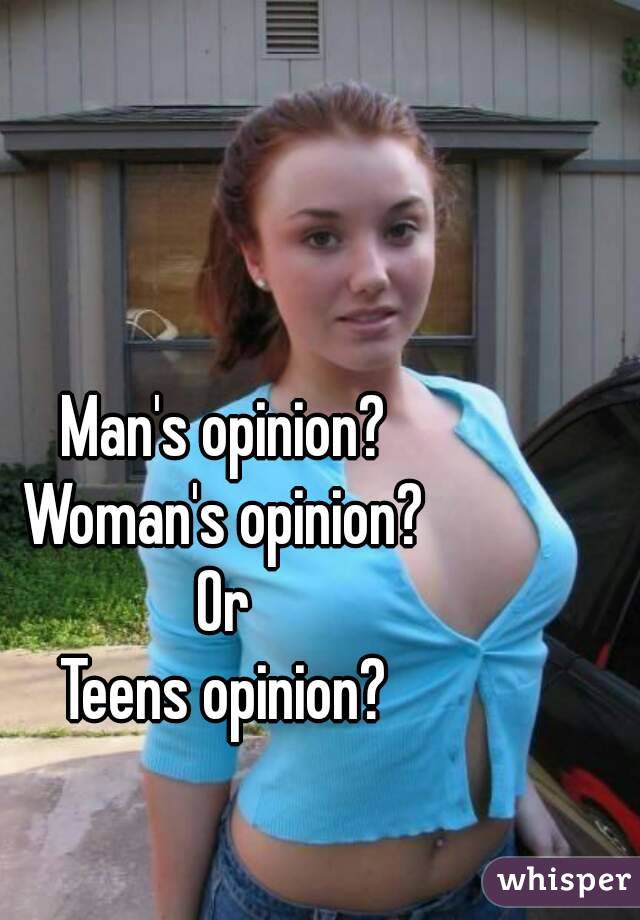 Man's opinion?
Woman's opinion?
Or
Teens opinion?
