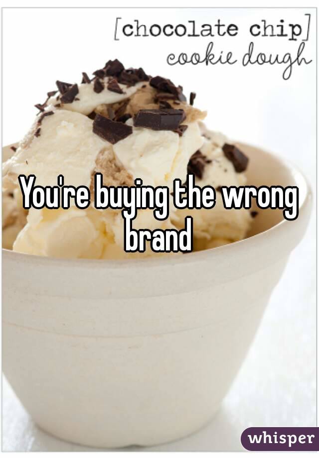 You're buying the wrong brand 