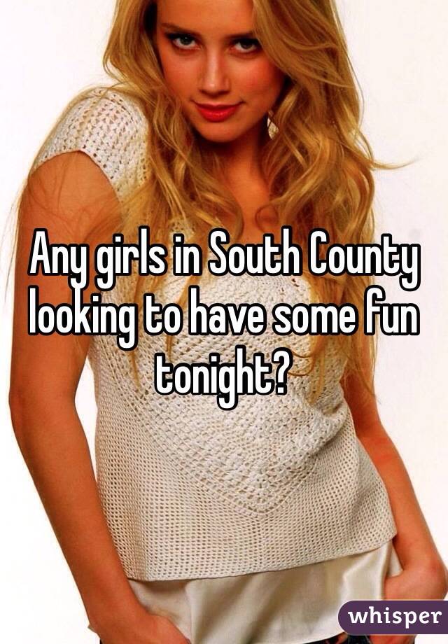 Any girls in South County looking to have some fun tonight?
