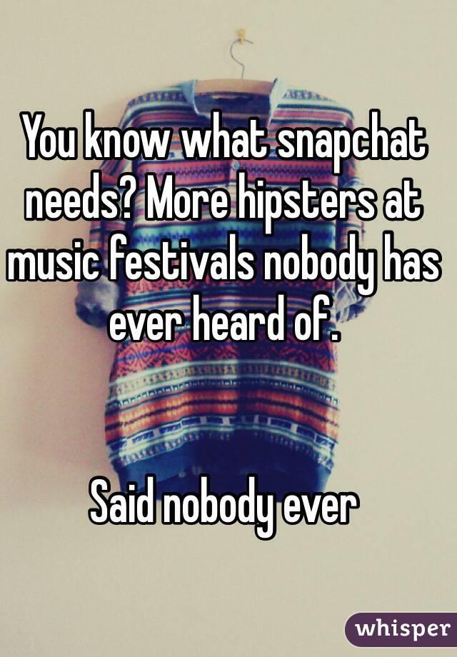 You know what snapchat needs? More hipsters at music festivals nobody has ever heard of.


Said nobody ever
