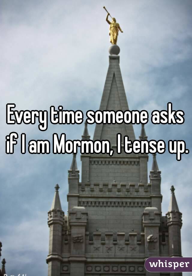 Every time someone asks if I am Mormon, I tense up.