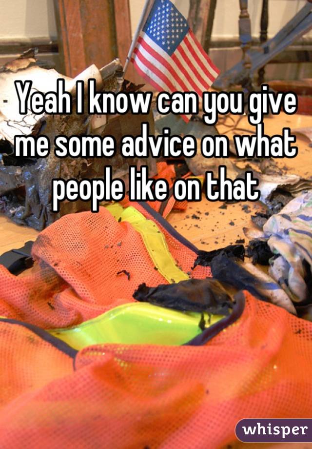 Yeah I know can you give me some advice on what people like on that