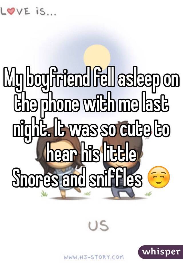 My boyfriend fell asleep on the phone with me last night. It was so cute to hear his little
Snores and sniffles ☺️