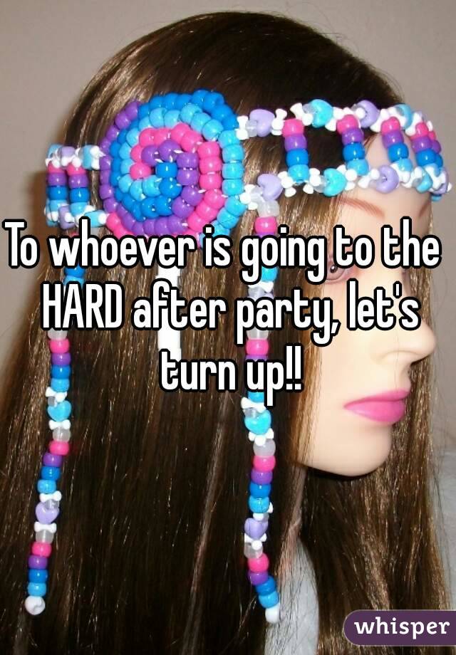 To whoever is going to the  HARD after party, let's turn up!!