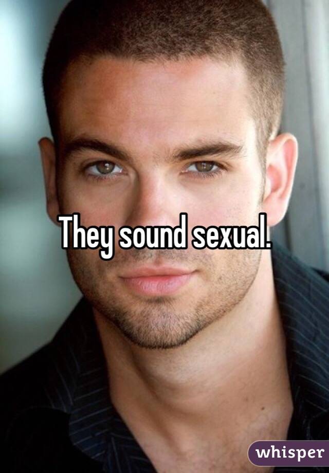They sound sexual.