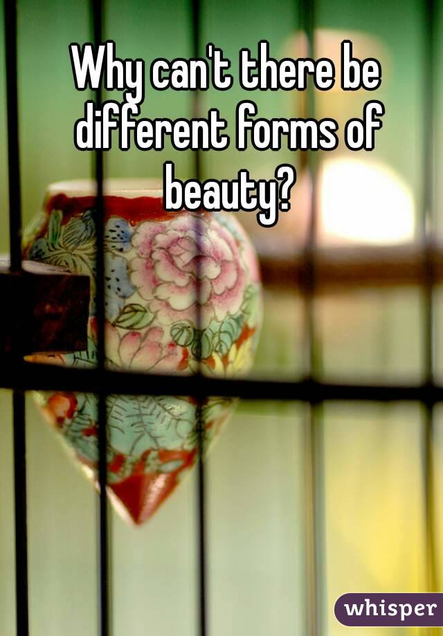 Why can't there be different forms of beauty?