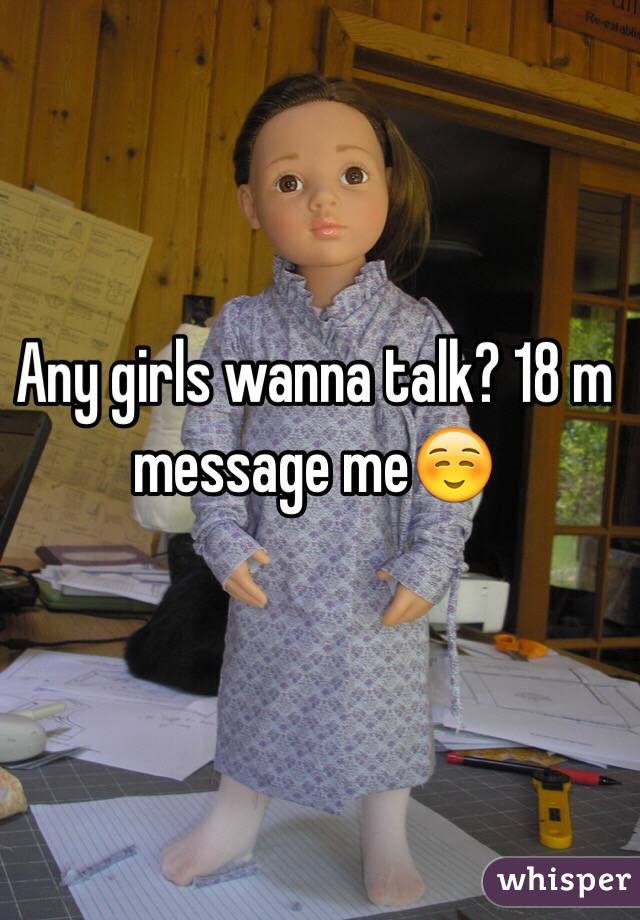 Any girls wanna talk? 18 m message me☺️