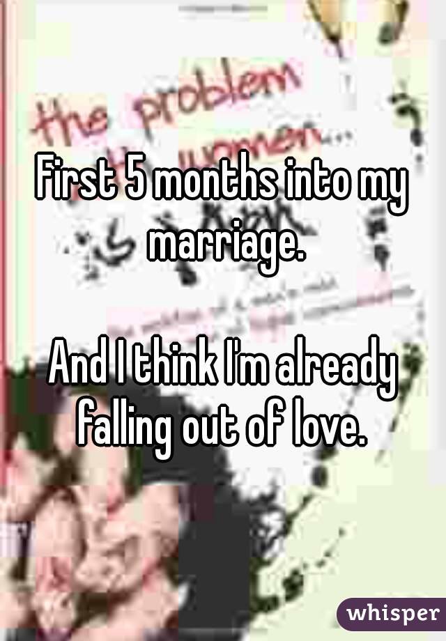 First 5 months into my marriage.

And I think I'm already falling out of love. 
