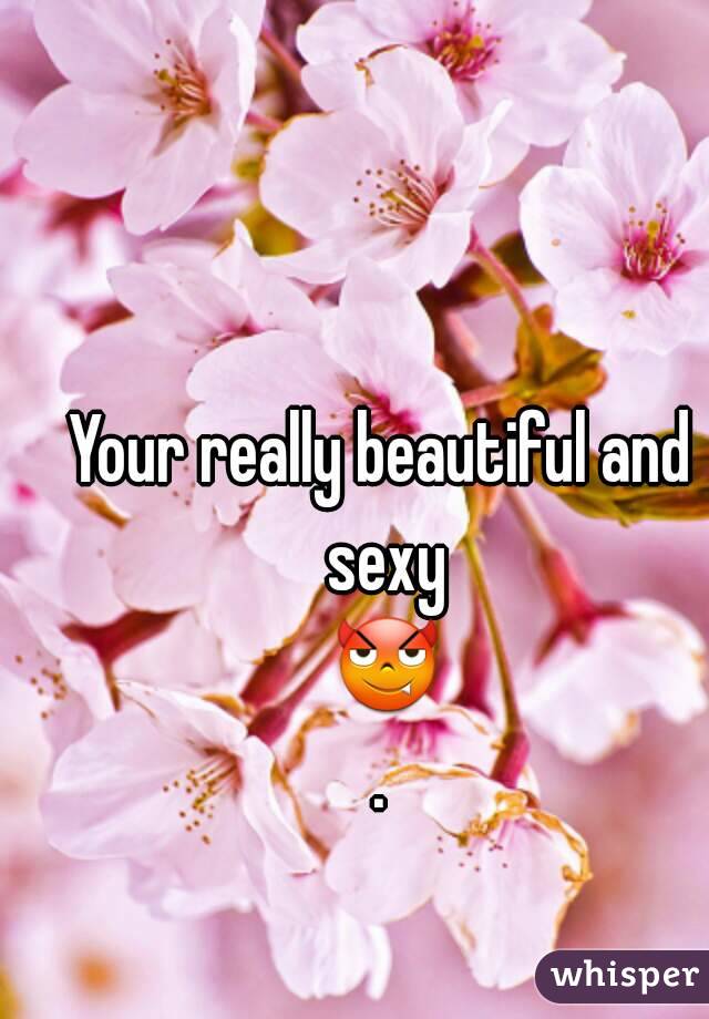 Your really beautiful and sexy 😈.