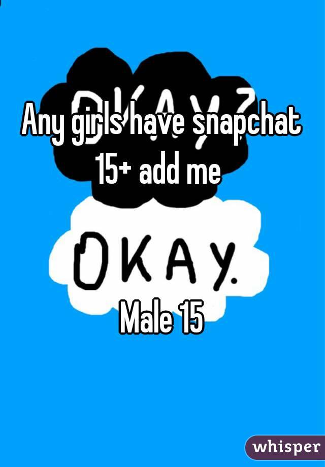 Any girls have snapchat 15+ add me  


Male 15