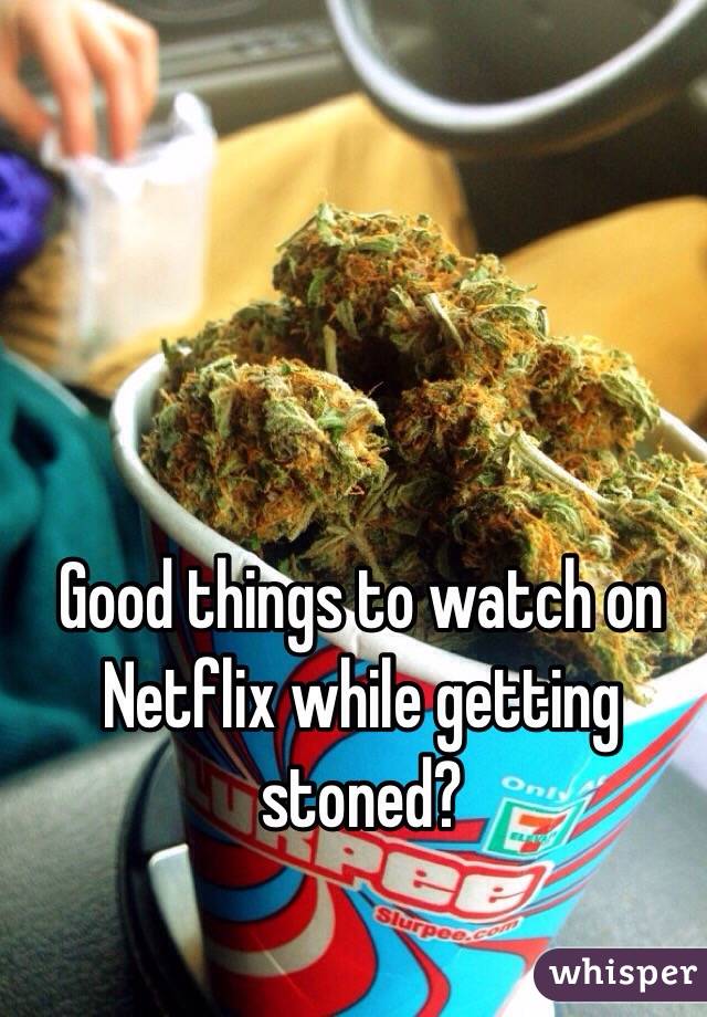 Good things to watch on Netflix while getting stoned? 