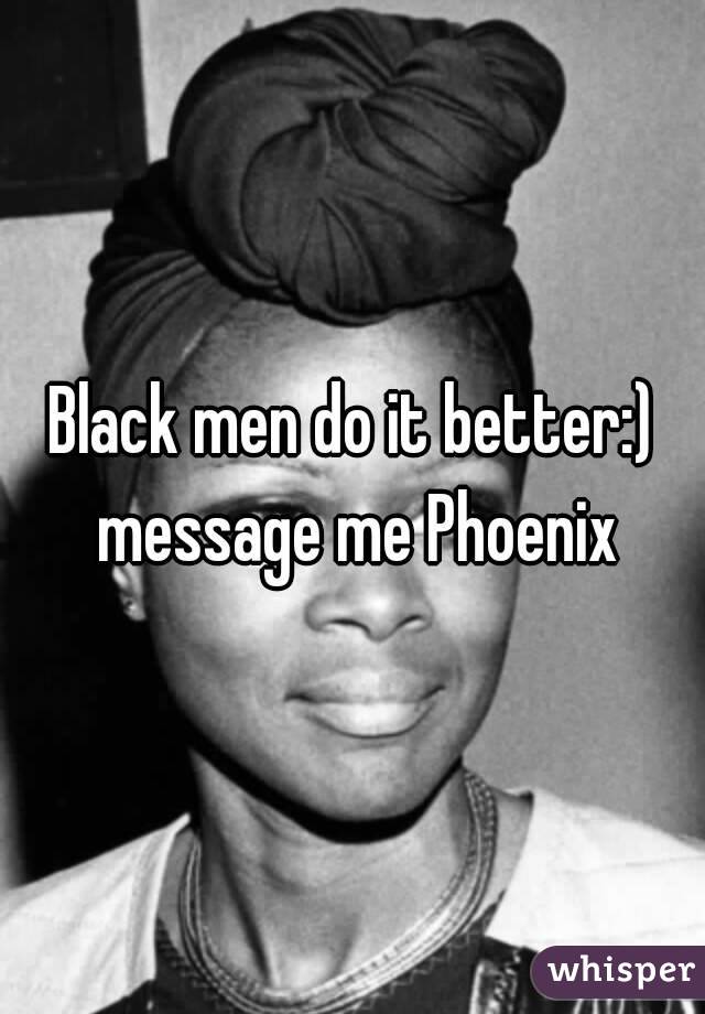 Black men do it better:) message me Phoenix