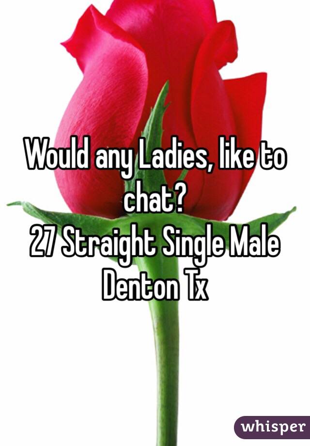 Would any Ladies, like to chat? 
27 Straight Single Male 
Denton Tx