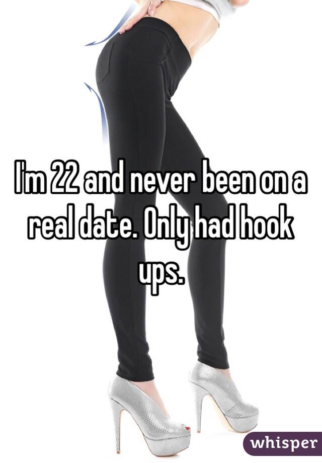 I'm 22 and never been on a real date. Only had hook ups.