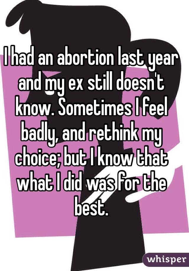 I had an abortion last year and my ex still doesn't know. Sometimes I feel badly, and rethink my choice; but I know that what I did was for the best.