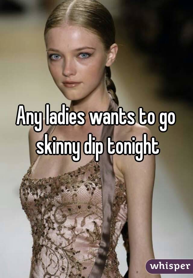 Any ladies wants to go skinny dip tonight