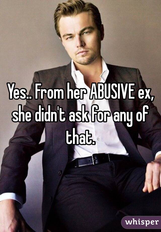 Yes.. From her ABUSIVE ex, she didn't ask for any of that. 