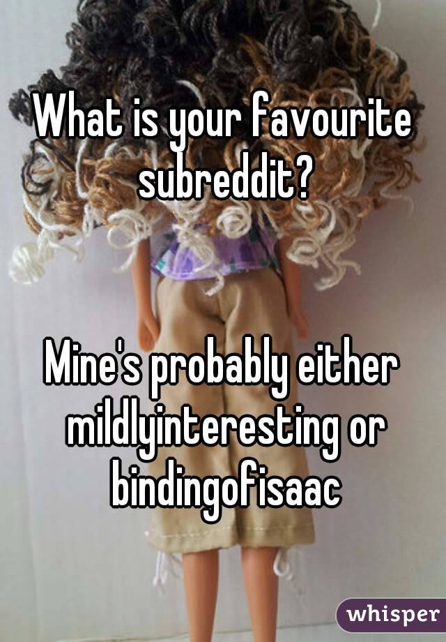 What is your favourite subreddit?


Mine's probably either mildlyinteresting or bindingofisaac