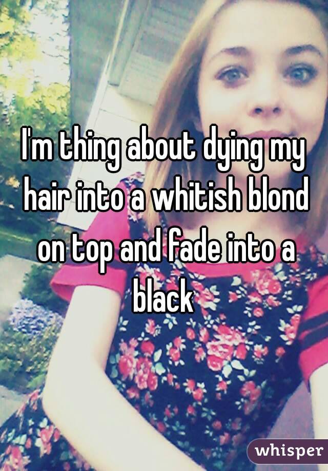 I'm thing about dying my hair into a whitish blond on top and fade into a black 