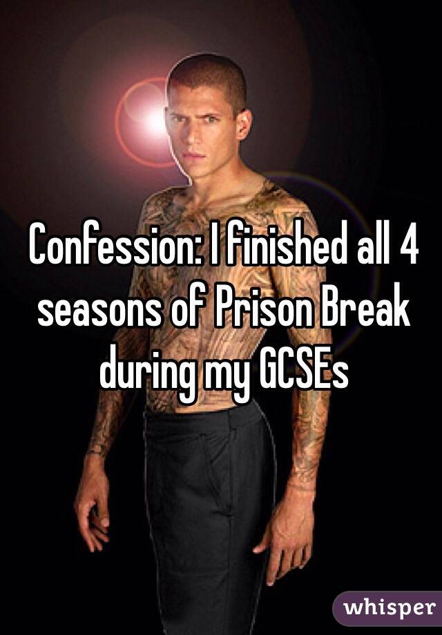 Confession: I finished all 4 seasons of Prison Break during my GCSEs 