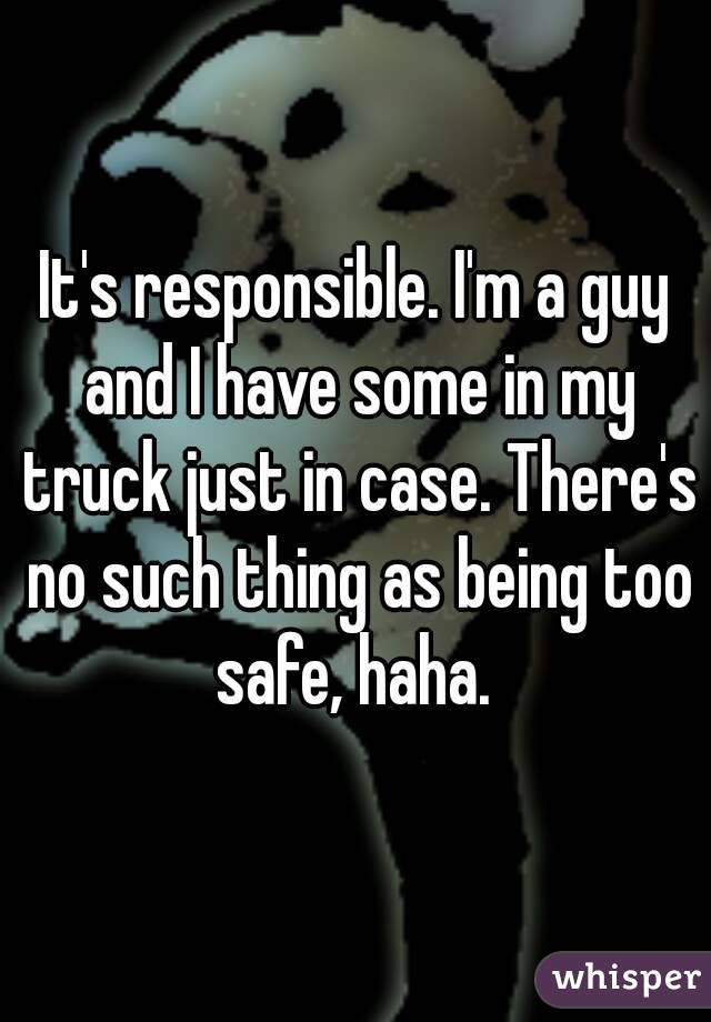 It's responsible. I'm a guy and I have some in my truck just in case. There's no such thing as being too safe, haha. 