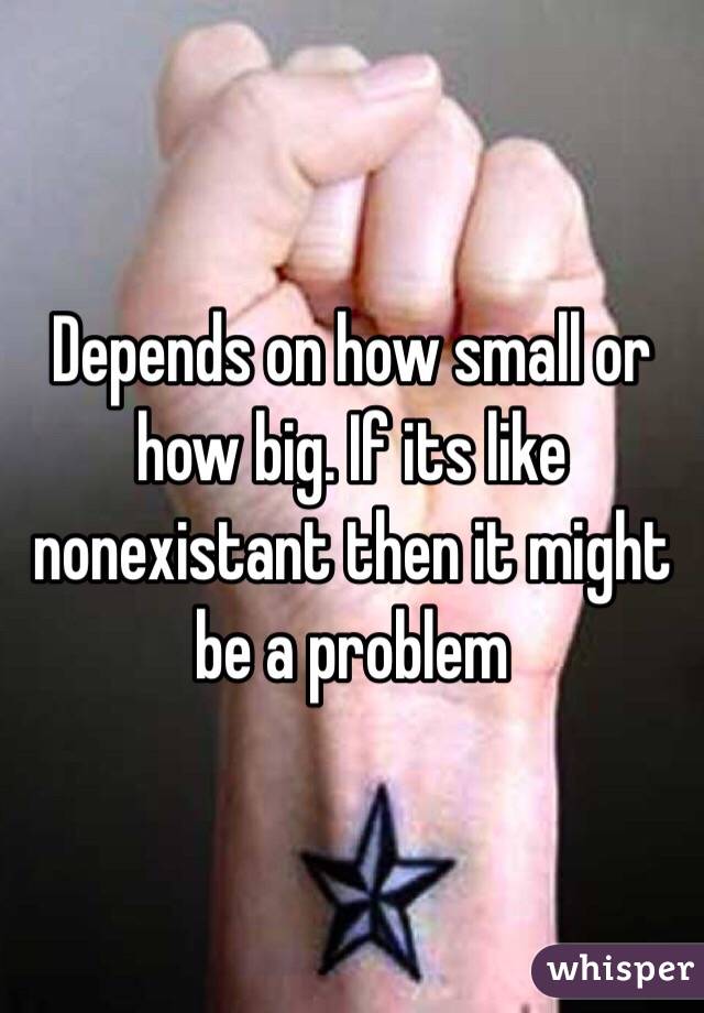 Depends on how small or how big. If its like nonexistant then it might be a problem