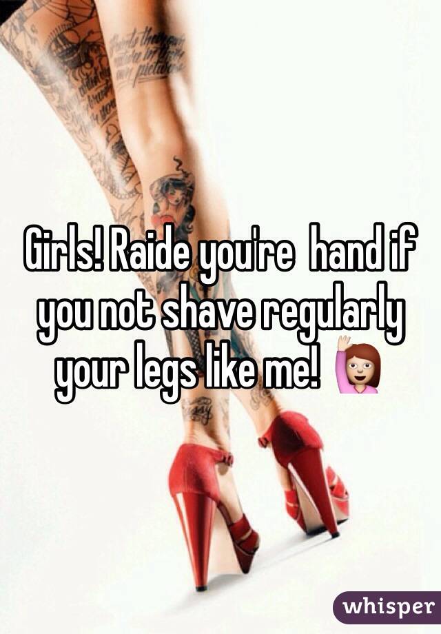 Girls! Raide you're  hand if you not shave regularly your legs like me! 🙋 