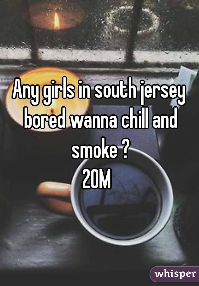 Any girls in south jersey bored wanna chill and smoke ?
20M 