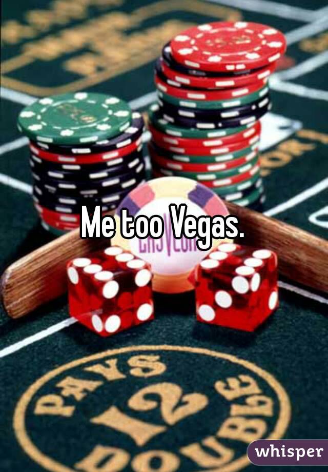 Me too Vegas.