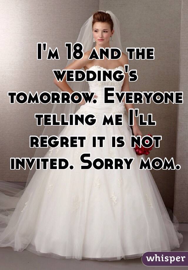 I'm 18 and the wedding's tomorrow. Everyone telling me I'll regret it is not invited. Sorry mom. 