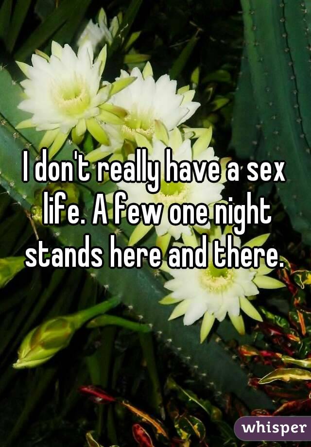 I don't really have a sex life. A few one night stands here and there. 