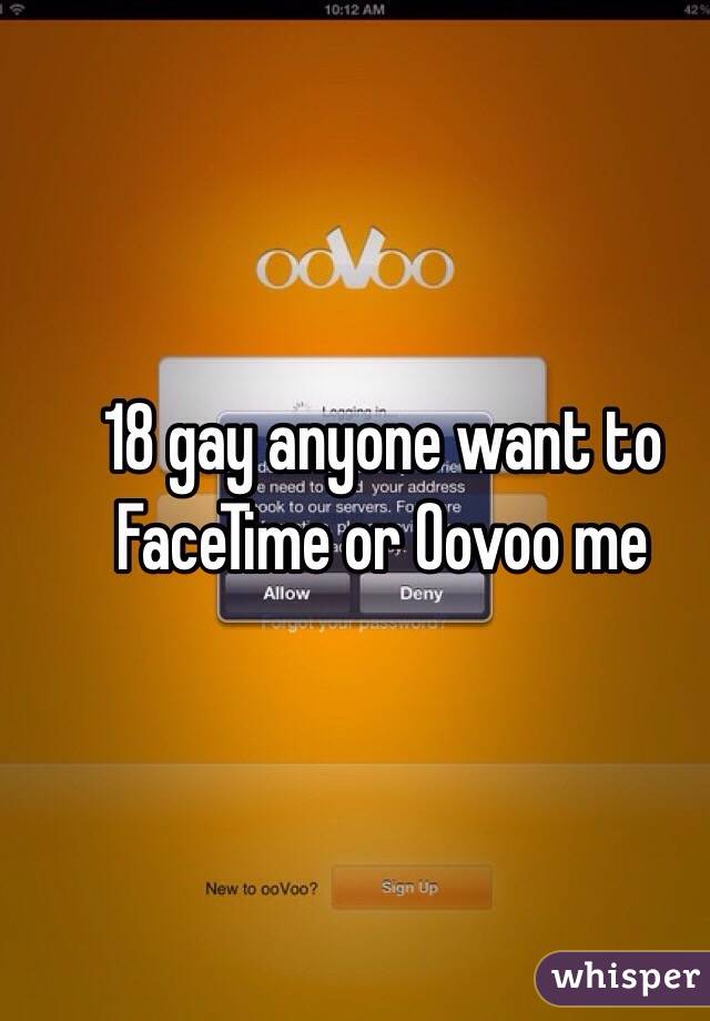 18 gay anyone want to FaceTime or Oovoo me 