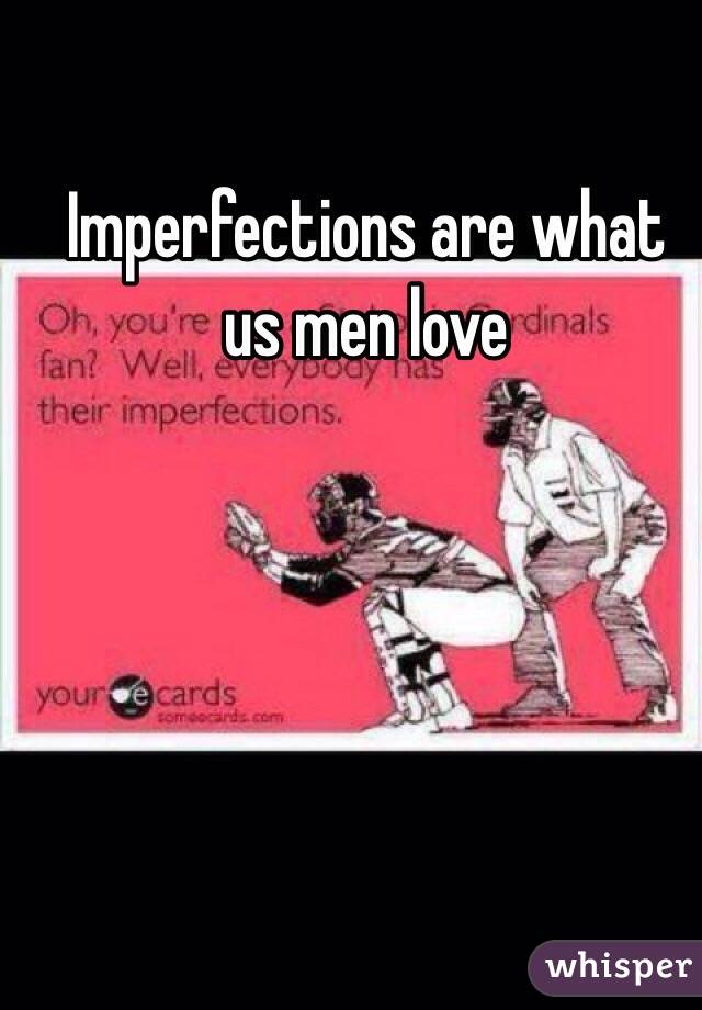 Imperfections are what us men love