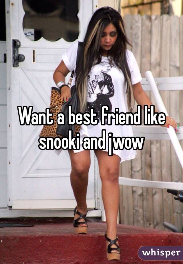 Want a best friend like snooki and jwow