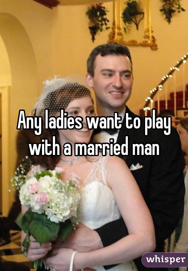 Any ladies want to play with a married man