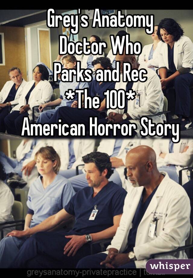 Grey's Anatomy 
Doctor Who
Parks and Rec
*The 100*
American Horror Story