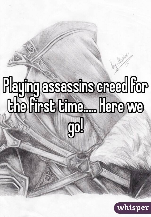 Playing assassins creed for the first time..... Here we go!