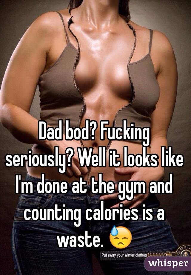Dad bod? Fucking seriously? Well it looks like I'm done at the gym and counting calories is a waste. 😓