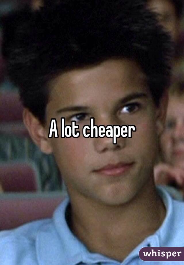 A lot cheaper 