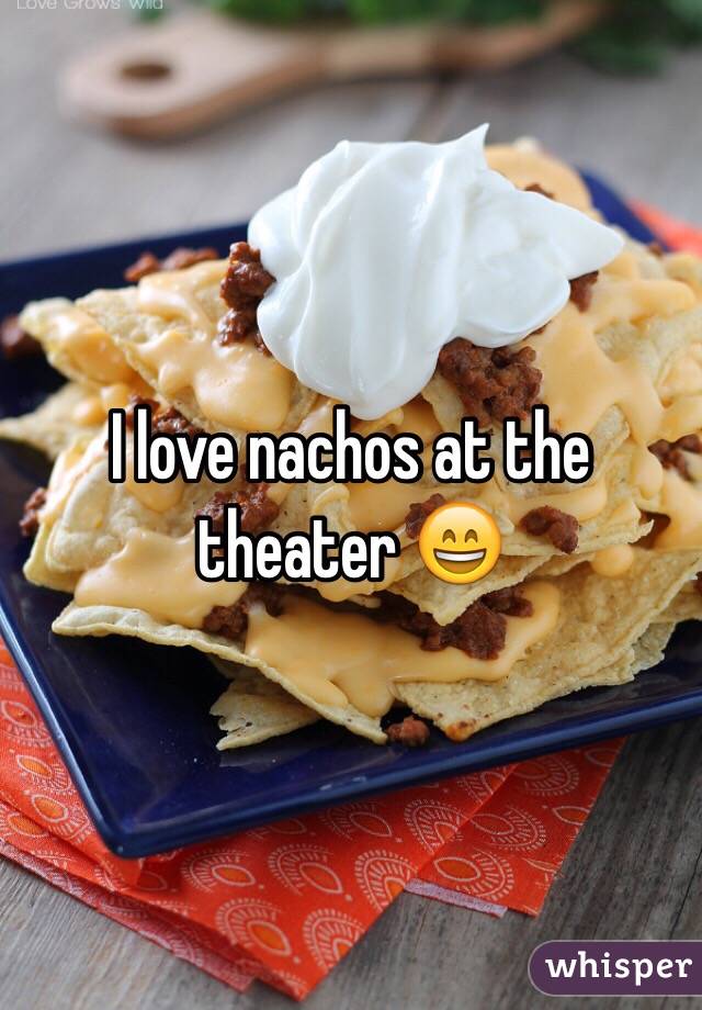 I love nachos at the theater 😄