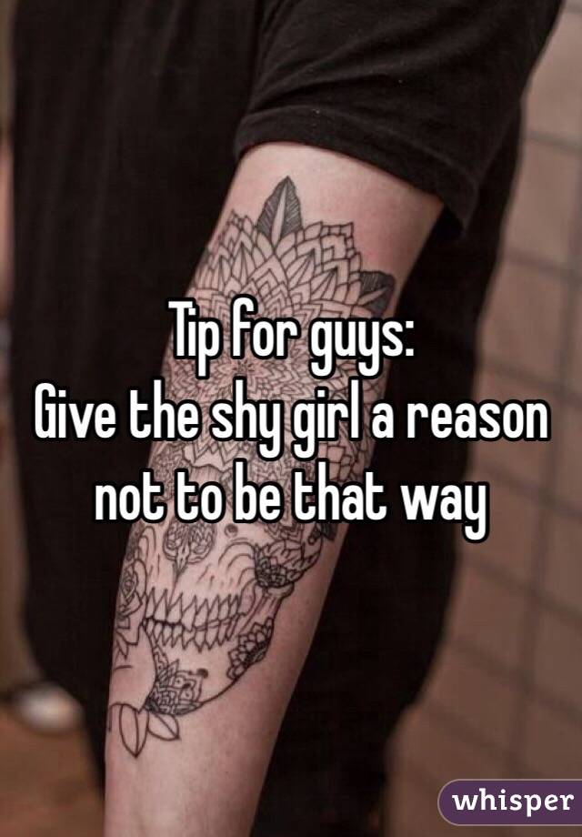 Tip for guys:
Give the shy girl a reason not to be that way