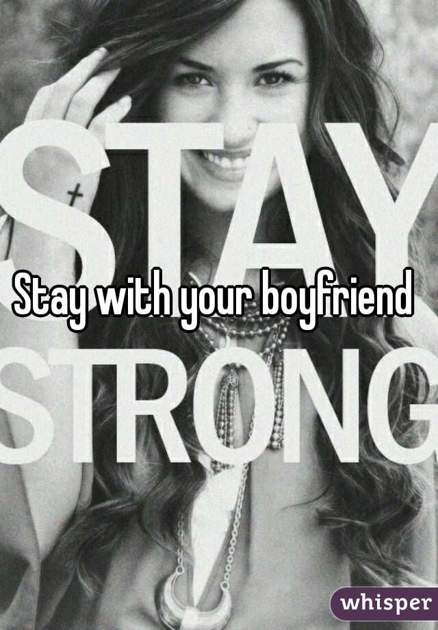 Stay with your boyfriend 