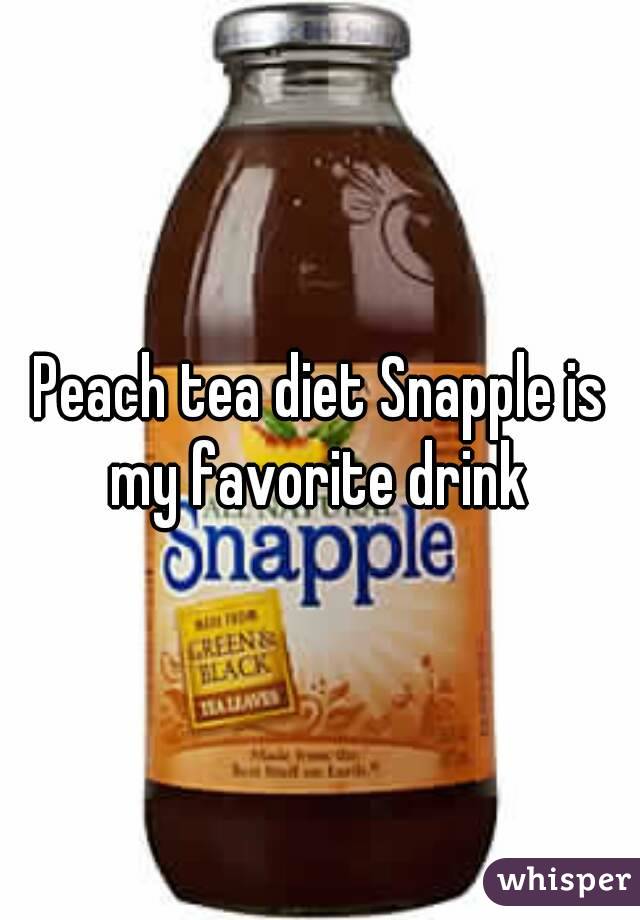 Peach tea diet Snapple is my favorite drink 